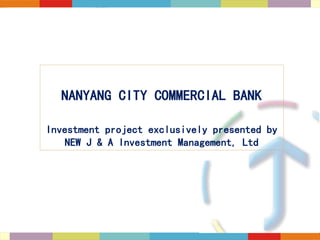 NANYANG CITY COMMERCIAL BANK
Investment project exclusively presented by
NEW J & A Investment Management, Ltd
 