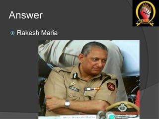 Answer
 Rakesh Maria
 