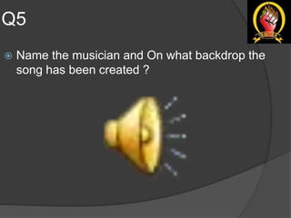 Q5
 Name the musician and On what backdrop the
song has been created ?
 