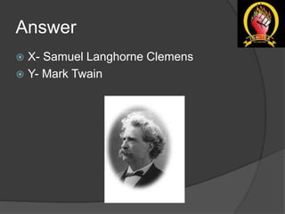 Answer
 X- Samuel Langhorne Clemens
 Y- Mark Twain
 