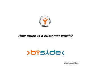 How much is a customer worth?




                        Vítor Magalhães
 