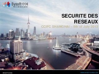WWW.BYSOFTCHINA.COMBYSOFTCHINA
SECURITE DES
RESEAUX
CCIFC SHANGHAI – 9th of July 2013
 