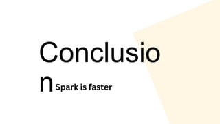 Conclusio
nSpark is faster
 