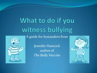 A guide for bystanders from
Jennifer Hancock
author of
The Bully Vaccine
 