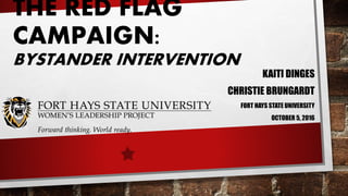 THE RED FLAG
CAMPAIGN:
BYSTANDER INTERVENTION
KAITI DINGES
CHRISTIE BRUNGARDT
FORT HAYS STATE UNIVERSITY
OCTOBER 5, 2016
 