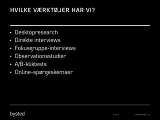 HVILKE VÆRK TØJER HAR VI?

•  Desktopresearch
•  Direkte interviews
•  Fokusgruppe-interviews
•  Observationsstudier
•  A/B-kliktests
•  Online-spørgeskemaer

© 2013

PRÆSENTATION 10

 