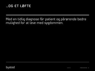 …OG E T LØF TE

Med en tidlig diagnose får patient og pårørende bedre
mulighed for at leve med sygdommen.

© 2013

PRÆSENTATION 19

 