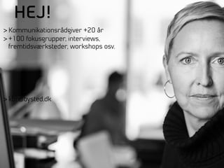 HEJ!
> Kommunikationsrådgiver +20 år
> +100 fokusgrupper, interviews,
fremtidsværksteder, workshops osv.

> kbr@bysted.dk

 