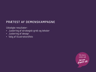 PRÆ TEST AF DEMENSK AMPAGNE
Udvalgte resultater:
•  Justering af strategisk greb og tekster
•  Justering af design
•  Valg af illustration/foto

Få mere
viden på

 