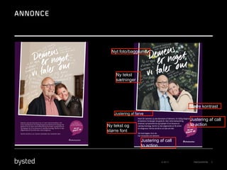 ANNONCE

Nyt foto/baggrund

Ny tekst
sætninger

Større kontrast
Justering af farve
Næsten 400.000 danskere har et nært familiemedlem, der
lever med demens. En tidlig diagnose af demens forlænger de
gode år for jer.Den rette behandling forsinker symptomerne
og hjælper jer til at bevare en værdig hverdag. Derfor er det
afgørende at få stillet den rette diagnose.

Få mere
viden og hjælp til
at starte samtalen på

Justering af call
to action

Ny tekst og
større font

Første skridt er, at I starter samtalen om, hvad der sker.

Justering af call
to action

© 2013

PRÆSENTATION

5

 