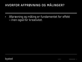 HVORFOR AFPRØVNING OG MÅLINGER?

• 

Afprøvning og måling er fundamentet for effekt
– men også for kreativitet.

© 2013

PRÆSENTATION

5

 