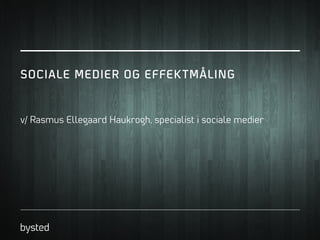 SOCIALE MEDIER OG EFFEK TMÅLING

v/ Rasmus Ellegaard Haukrogh, specialist i sociale medier

 