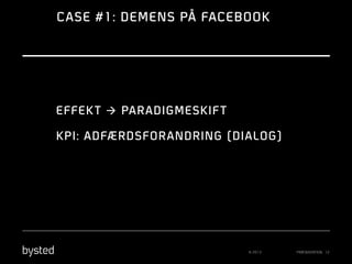 CASE #1: DEMENS PÅ FACEBOOK

EFFEK T à PAR ADIGMESKIF T
KPI: ADFÆRDSFOR ANDRING (DIALOG)

© 2013

PRÆSENTATION 12

 