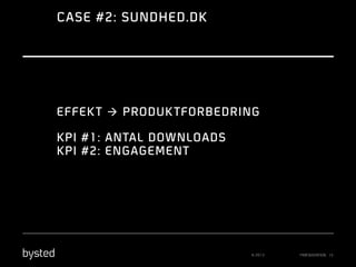 CASE #2: SUNDHED.DK

EFFEK T à PRODUK TFORBEDRING
KPI #1: ANTAL DOWNLOADS
KPI #2: ENGAGEMENT

© 2013

PRÆSENTATION 15

 