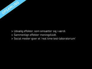 >  Udvælg effekter, som omsætter sig i værdi.
>  Sammenlign effekter meningsfuldt.
>  Social medier giver et ‘real time test-laboratorium’

 