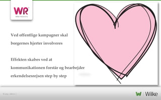 Ved offentlige kampagner skal

borgernes hjerter involveres

Effekten skabes ved at
kommunikationen forstår og bearbejder
erkendelsesrejsen step by step

© 2013 – side nr. 7

 