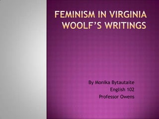 Feminism in Virginia Woolf’s Writings By Monika Bytautaite English 102 Professor Owens 