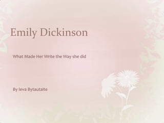 Emily Dickinson What Made Her Write the Way she did By Ieva Bytautaite 