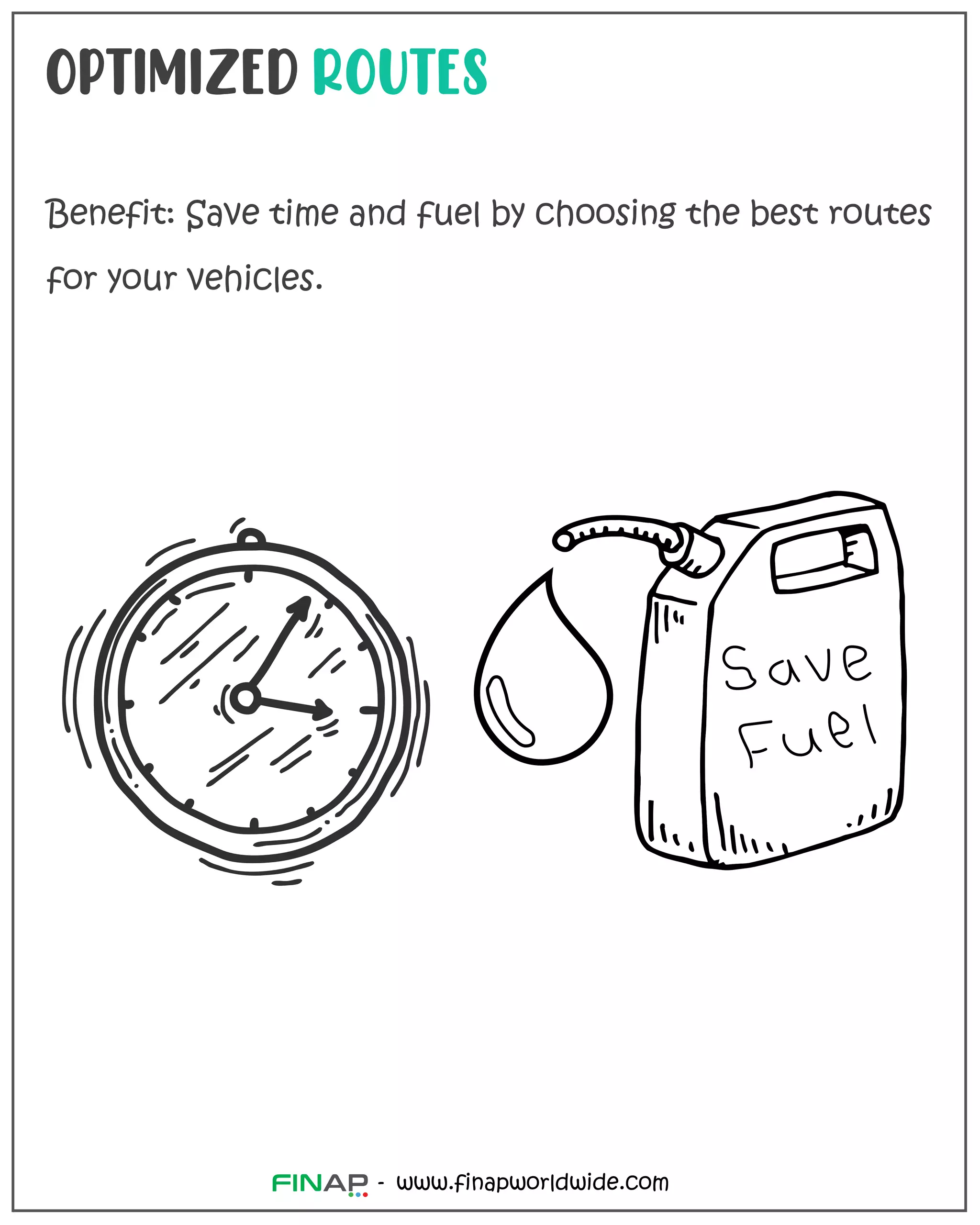 OPTIMIZED ROUTES
Benefit: Save time and fuel by choosing the best routes
for your vehicles.
www.finapworldwide.com
-
 