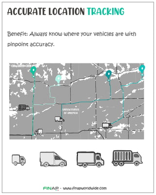 ACCURATE LOCATION TRACKING
Benefit: Always know where your vehicles are with
pinpoint accuracy.
www.finapworldwide.com
-
United States
of America
 