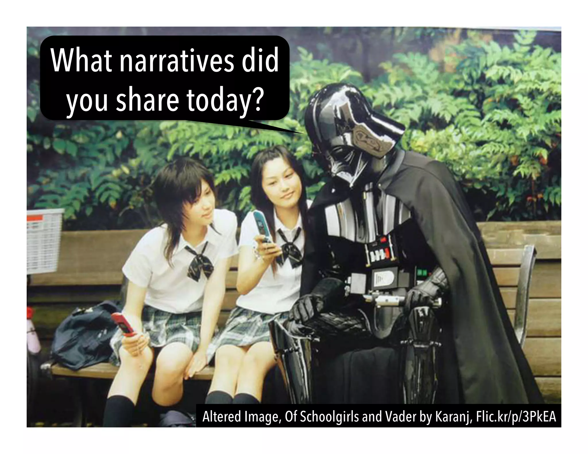 Altered Image, Of Schoolgirls and Vader by Karanj, Flic.kr/p/3PkEA
What narratives did
you share today?
 