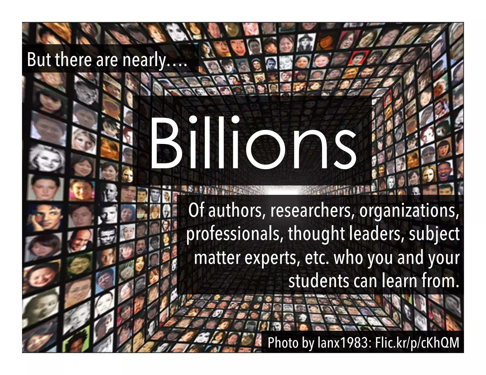 Photo by lanx1983: Flic.kr/p/cKhQM
Billions
But there are nearly….
Of authors, researchers, organizations,
professionals, thought leaders, subject
matter experts, etc. who you and your
students can learn from.
 