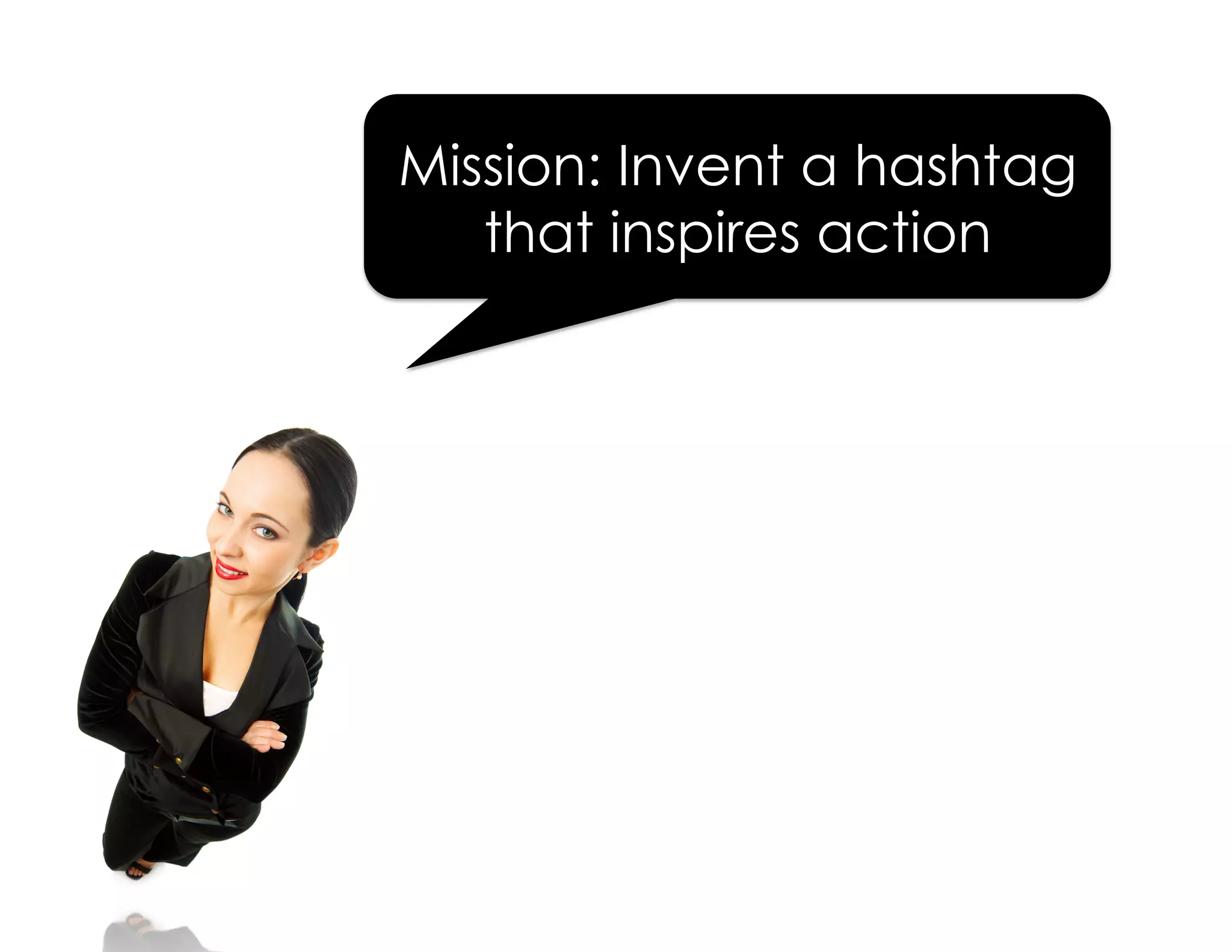 Mission: Invent a hashtag
that inspires action
 