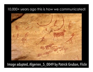 Image adapted, Algerien_5_0049 by Patrick Gruban, Flickr
10,000+ years ago this is how we communicated!
 