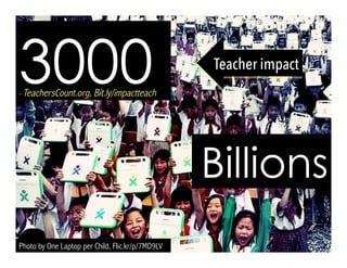 Photo by One Laptop per Child, Flic.kr/p/7MD9LV
3000- TeachersCount.org, Bit.ly/impactteach
Billions
Teacher impact
 