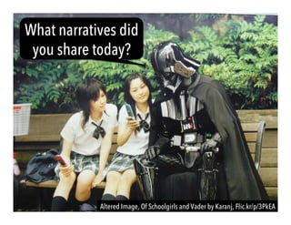 Altered Image, Of Schoolgirls and Vader by Karanj, Flic.kr/p/3PkEA
What narratives did
you share today?
 