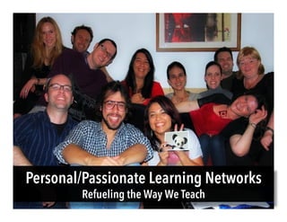 Personal/Passionate Learning Networks
Refueling the Way We Teach
 
