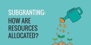 HOW ARE
RESOURCES
ALLOCATED?
SUBGRANTING:
 