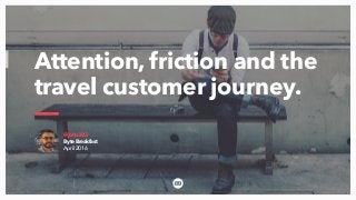@john383
Byte Breakfast
April 2016
Attention, friction and the
travel customer journey.
 