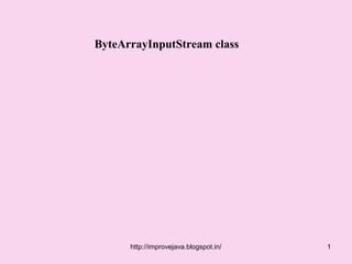ByteArrayInputStream class




      http://improvejava.blogspot.in/   1
 