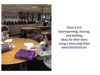 Team S.H.Y.
brainstorming, sharing,
and drafting
ideas for their story
using a story map from
www.readwritethink.org.

 