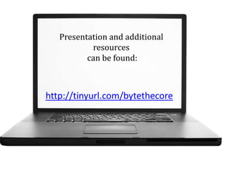 Presentation and additional
resources
can be found:

http://tinyurl.com/bytethecore

 