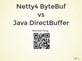 Netty4 ByteBufNetty4 ByteBuf
vsvs
Java DirectBufferJava DirectBuffer
Michael Fong
v0.11 . 1
 