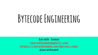 BytecodeEngineering
Sarath Soman
nsarathsoman@gmail.com
https://sarathsoman.wordpress.com/
@sarathsom4
 