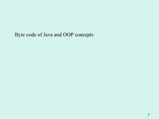 Byte code of Java and OOP concepts




                                     1
 