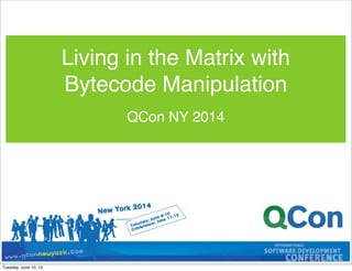 QCon NY 2014
Living in the Matrix with
Bytecode Manipulation
Tuesday, June 10, 14
 