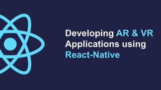 Developing AR & VR
Applications using
React-Native
 