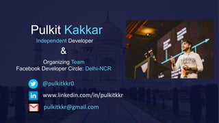 Pulkit Kakkar
Organizing Team
Facebook Developer Circle: Delhi-NCR
Independent Developer
@pulkitkkr0
www.linkedin.com/in/pulkitkkr
pulkitkkr@gmail.com
&
 