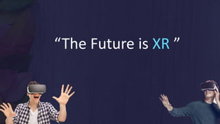 “The Future is XR ”
 