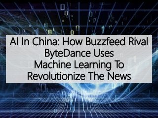 AI In China: How Buzzfeed Rival
ByteDance Uses
Machine Learning To
Revolutionize The News
 