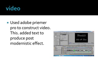 videoUsed adobe priemer pro to construct video. This. added text to produce post modernistic effect.