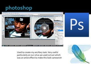photoshopUsed to create my ancillary task. Very useful particularly on our cd as we used cut out which was an artist effect to make this look cartoonish