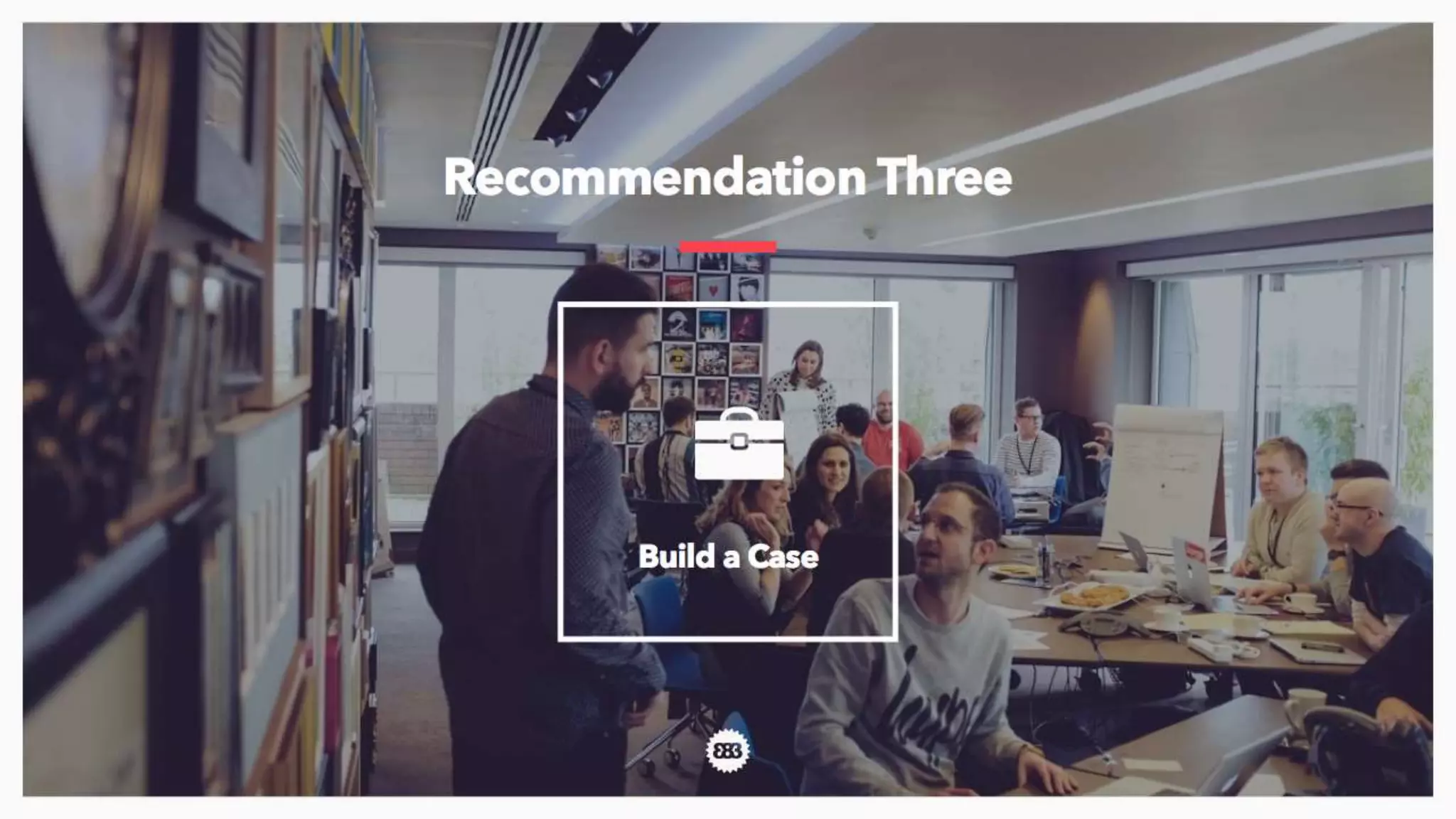 Finally, build a business case for the model you want to test inside your business. We’re a cool studio, yes,
but even we understand that we have to have our initiatives sponsored by senior executives and that
inevitably at some point they’ll want to see numbers.
Again, please don’t spend 12 months with a consulting firm putting this together, you don’t have 12 months
and you really don’t need it.
 