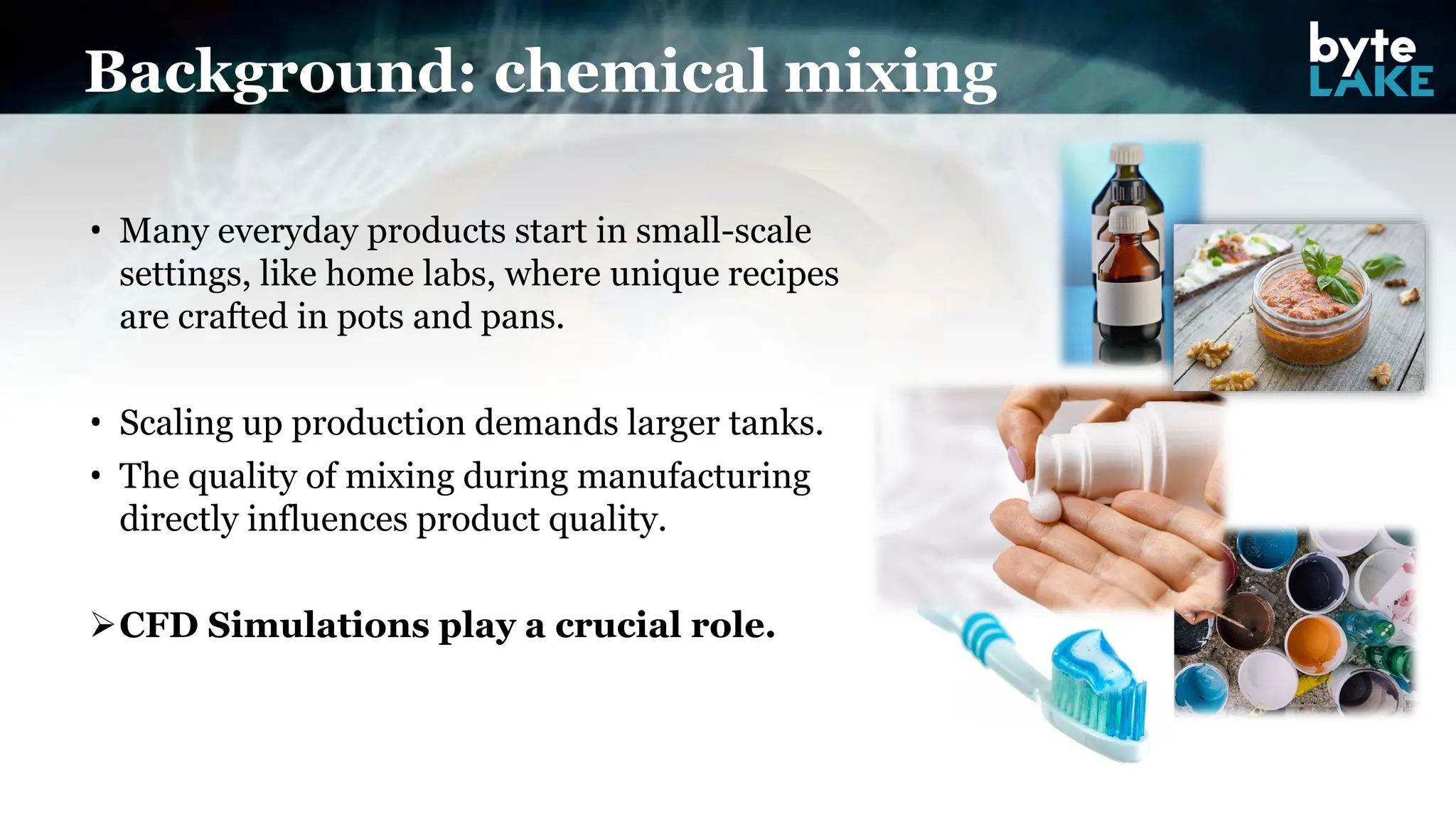 • Many everyday products start in small-scale
settings, like home labs, where unique recipes
are crafted in pots and pans.
• Scaling up production demands larger tanks.
• The quality of mixing during manufacturing
directly influences product quality.
➢CFD Simulations play a crucial role.
Background: chemical mixing
 