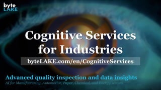 Advanced quality inspection and data insights
AI for Manufacturing, Automotive, Paper, Chemical, and Energy sectors.
Cognitive Services
for Industries
byteLAKE.com/en/CognitiveServices
 
