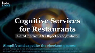 Simplify and expedite the checkout process
AI can recognize meals and groceries effortlessly, sending the list directly to the
cashier's machine. Shorten queues and wait times, elevating customer satisfaction.
Cognitive Services
for Restaurants
Self-Checkout & Object Recognition
 